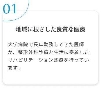 地域に根ざした良質な医療　大学病院で長年勤務してきた医師が、整形外科診療と生活に密着したリハビリテーション診療を行っています。