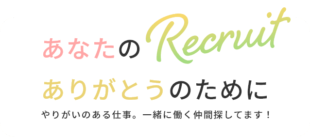 あなたの ありがとうのために　やりがいのある仕事。一緒に働く仲間探してます！　Recruit